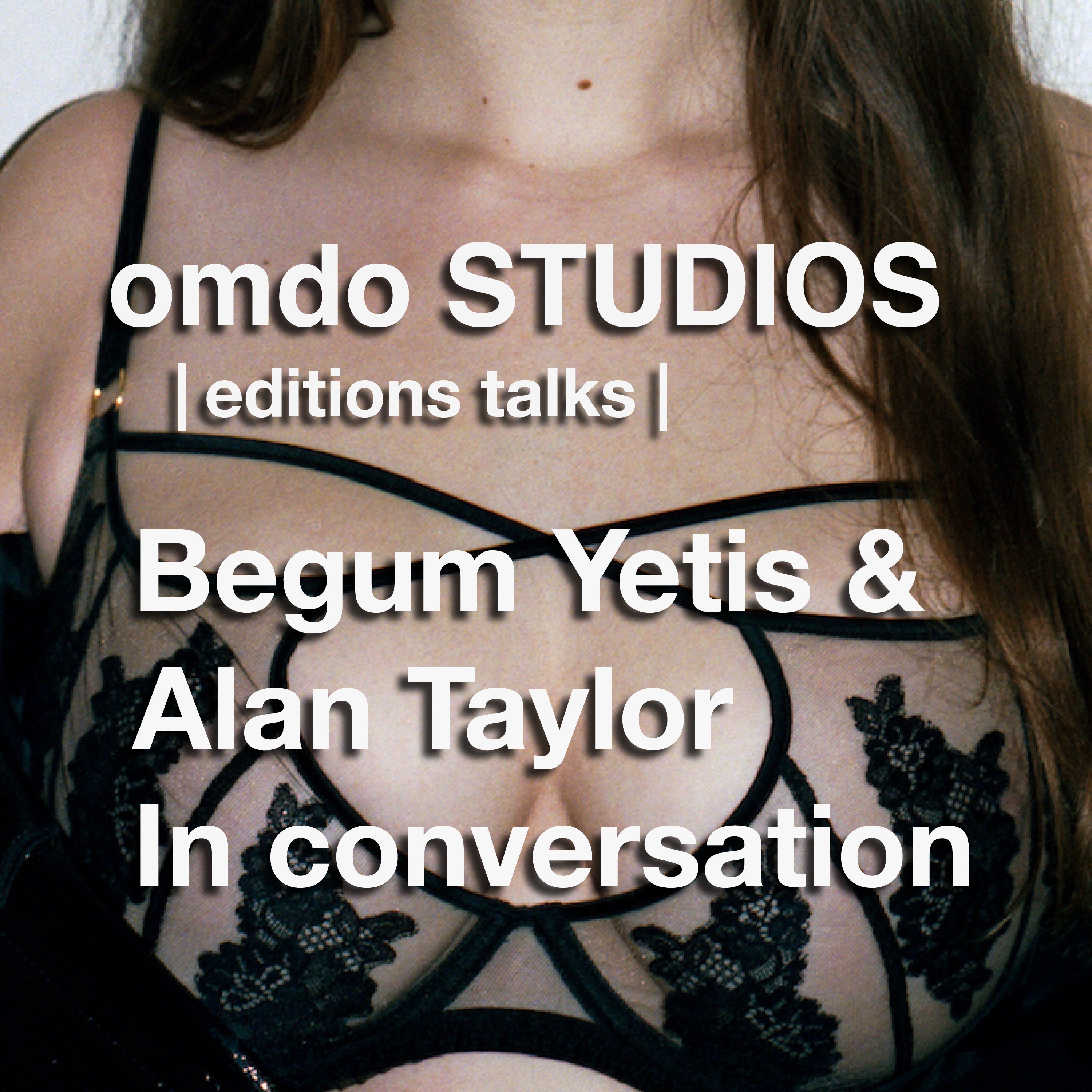 02 - Begum Yetis X Alan Taylor omdo STUDIOS | editions talks |