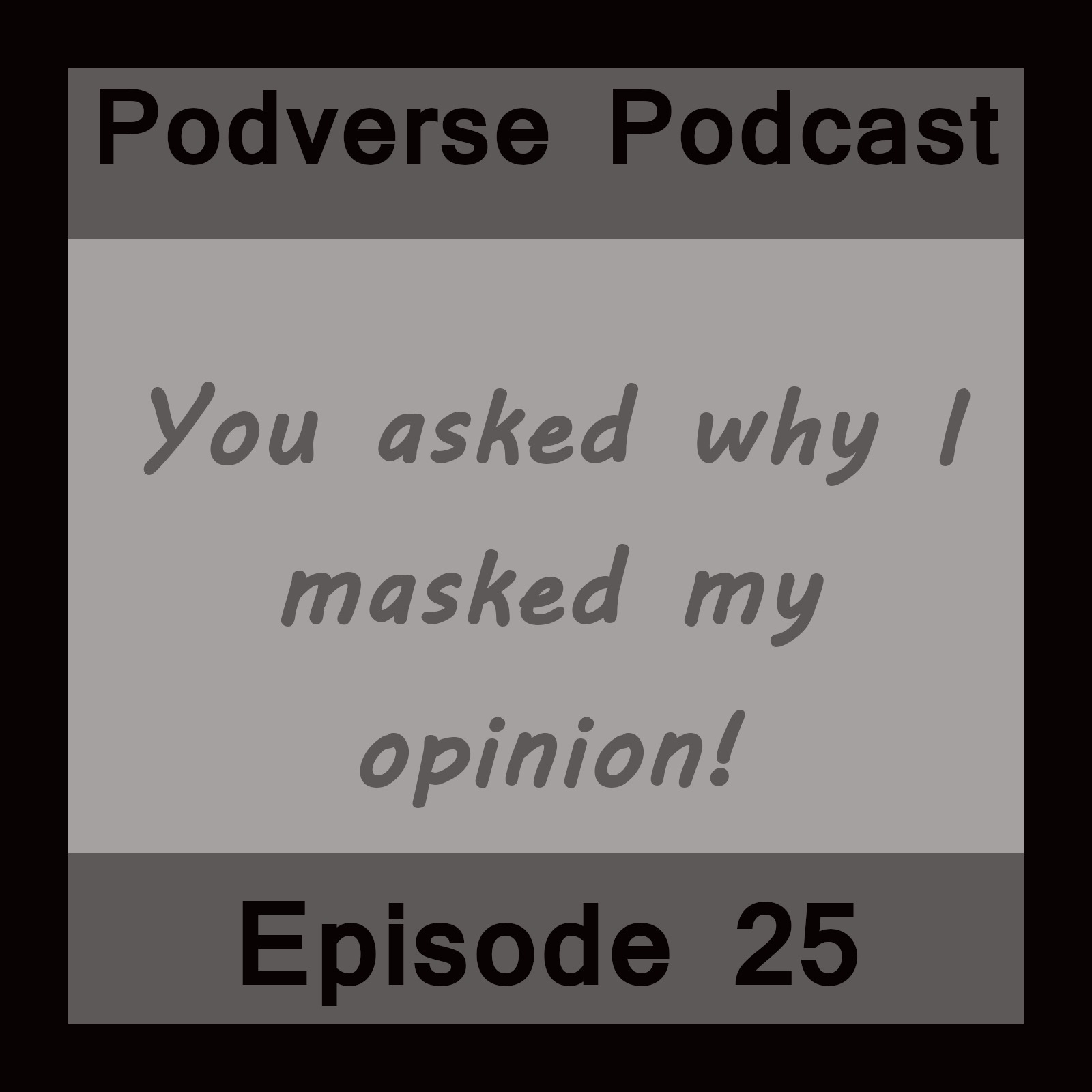You asked why I masked my opinion - Episode 25
