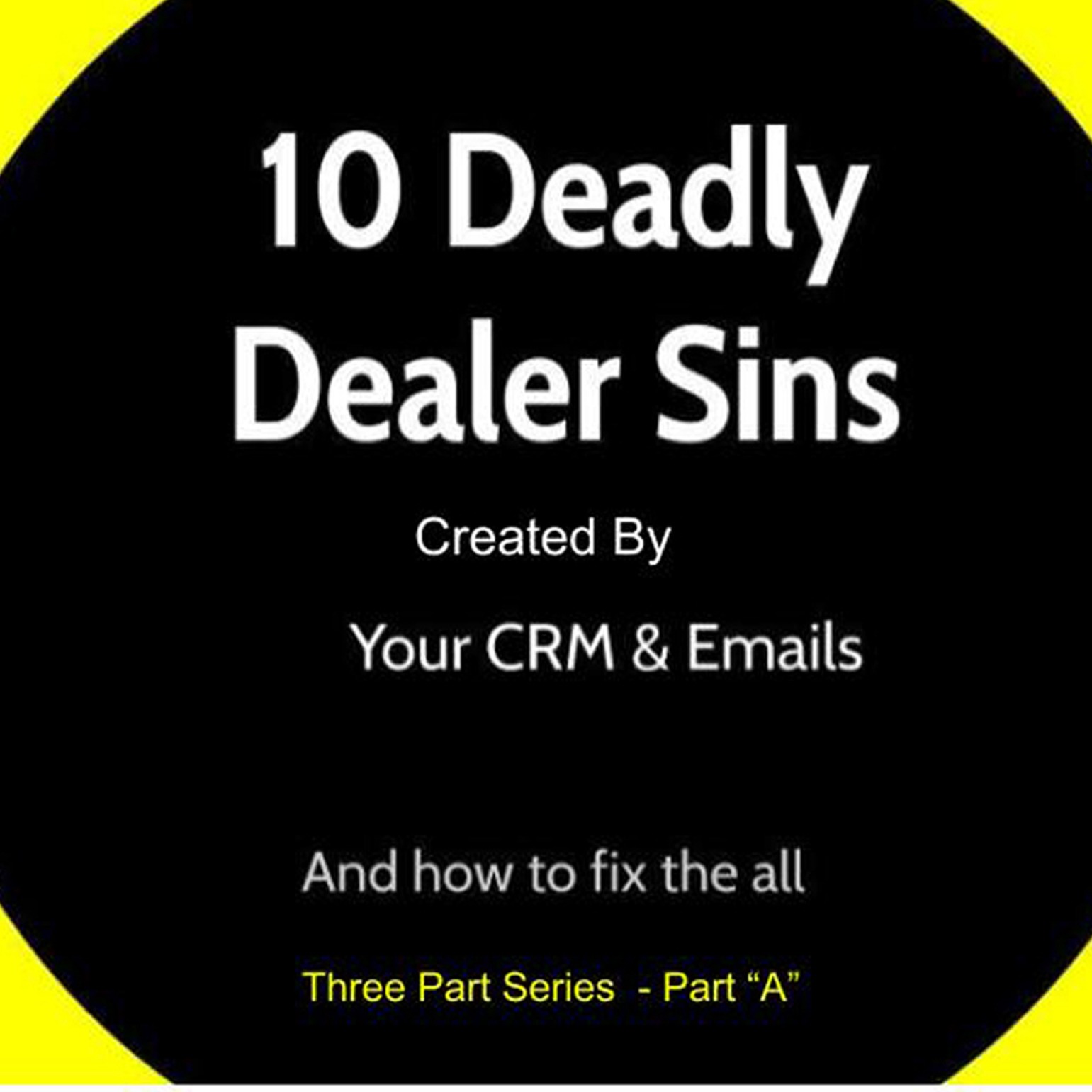 10 Deadly Dealer Sins Part "A" Created by Your CRM & Email and How to Fix Them All