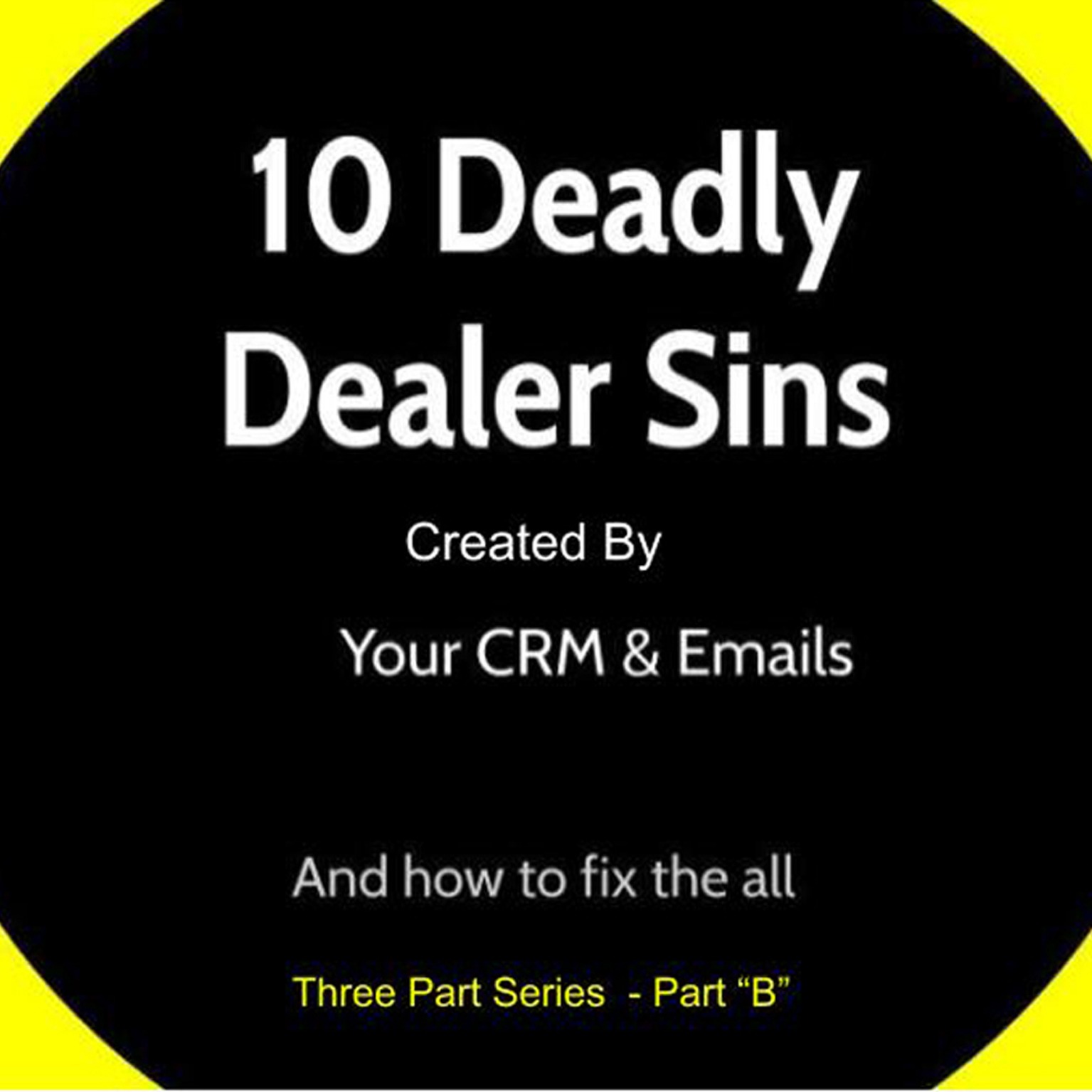 10 Deadly Dealer Sins Part "B" Created by Your CRM & Email and How to Fix Them All