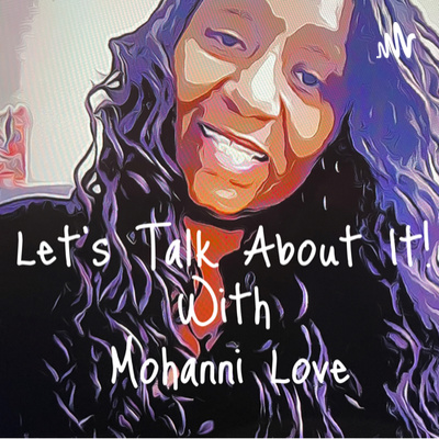 Let’s Talk About It! with Mohanni Love