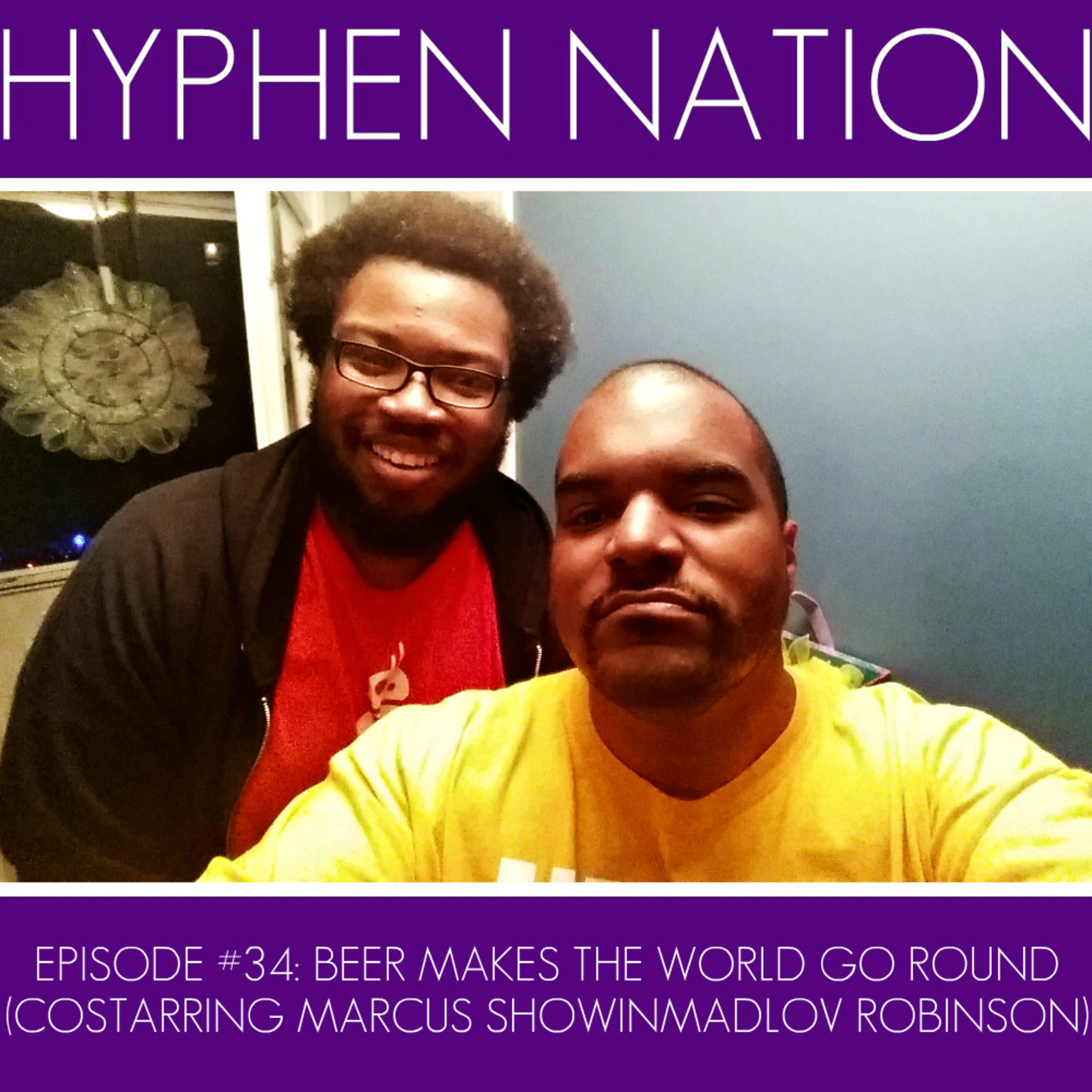 Episode #34: Beer Makes The World Go Round (Costarring Marcus ShowinmadLov Robinson)