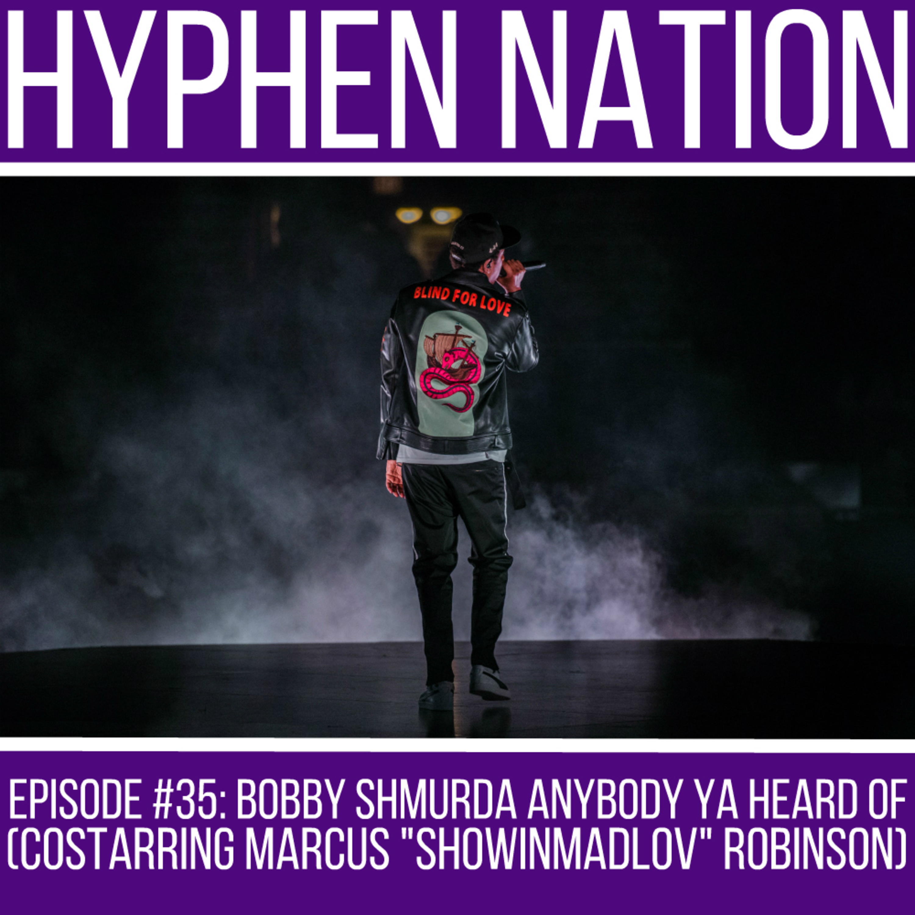 Episode #35: Bobby Shmurda Anybody Ya Heard Of (Costarring Marcus “ShowinmadLov” Robinson)