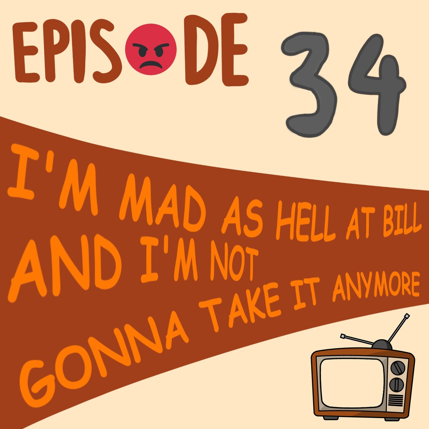 EP#034 I'M MAD AS HELL AT BILL AND I'M NOT GOING TO TAKE IT ANYMORE episode artwork