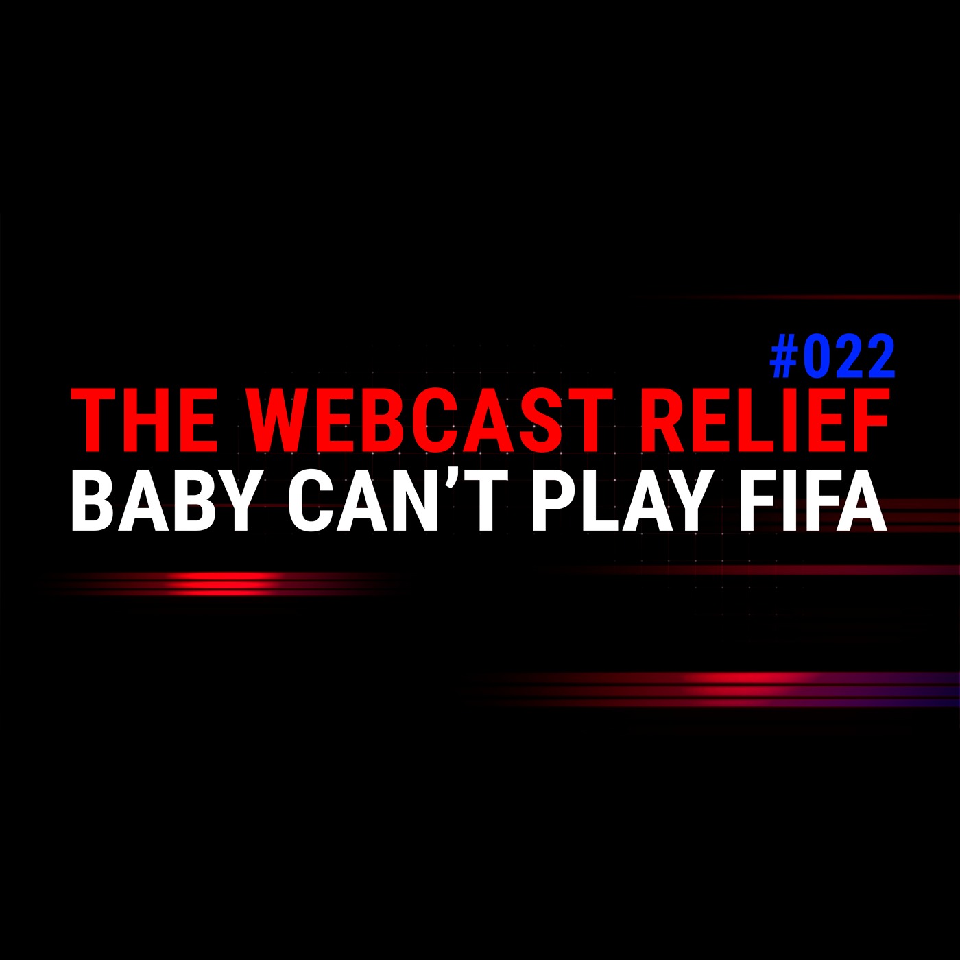 The Webcast Relief - Ep 22 - Baby Can't Play Fifa