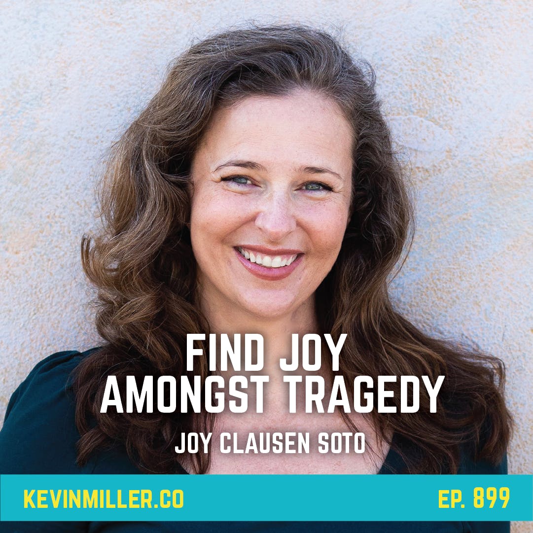 899: Find Joy Amongst Tragedy | Joy Clausen Soto