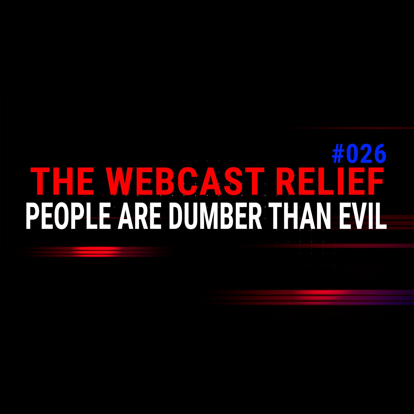 The Webcast Relief - Ep 26 - People are dumber than evil