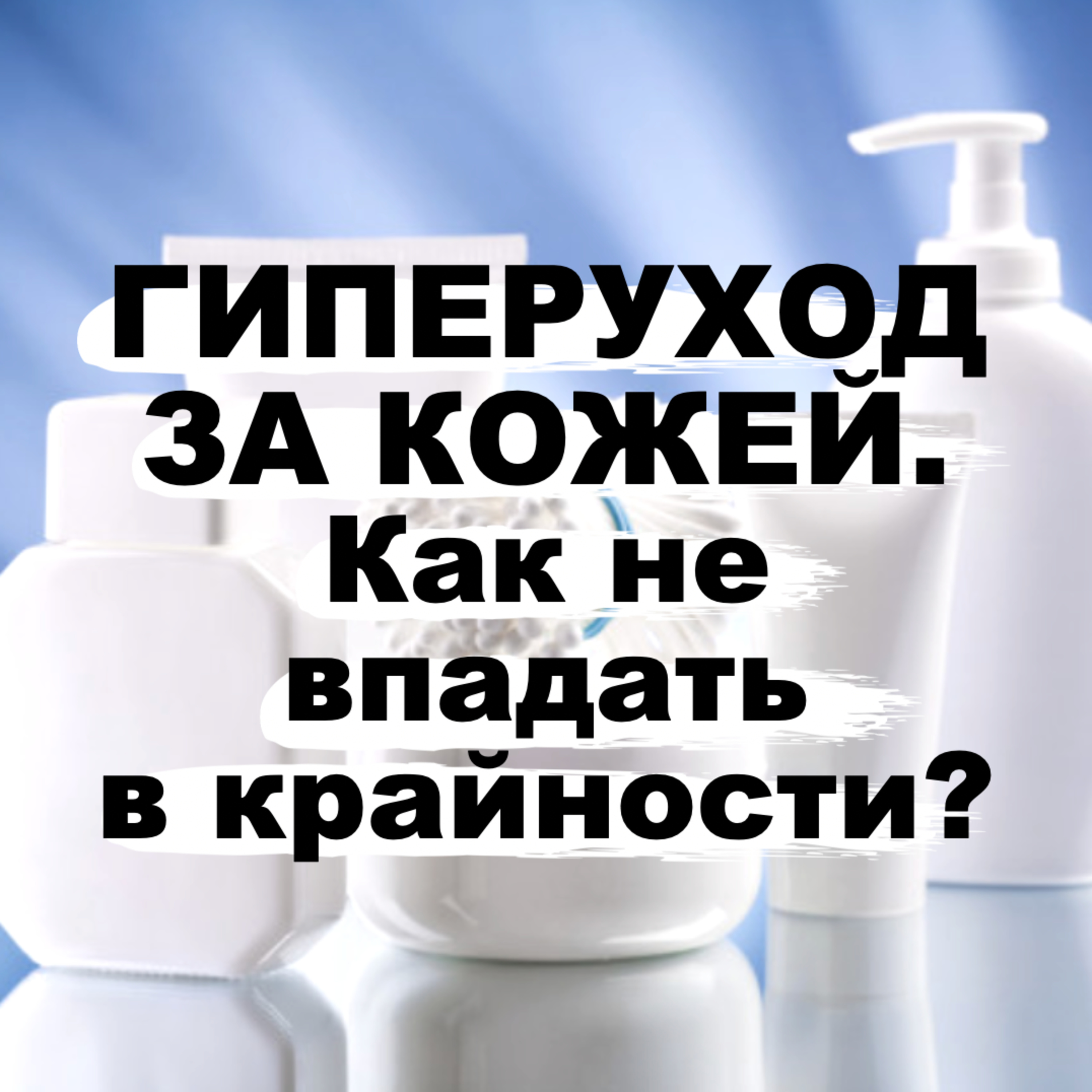 Выпуск №4. Гиперуход за кожей: как не впадать в крайности