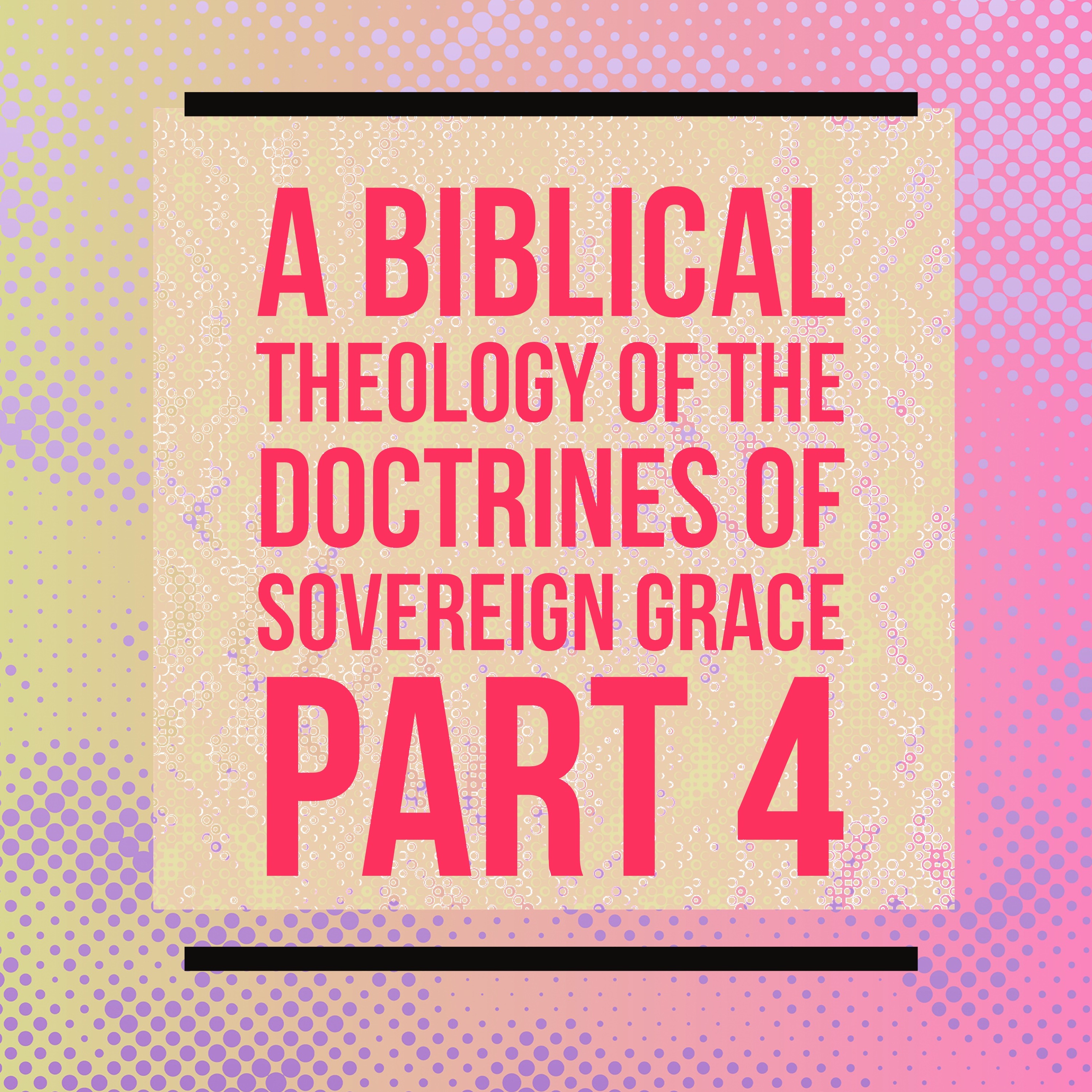 A Biblical Theology of the Doctrines of Sovereign Grace Part 4 episode artwork