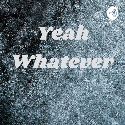 Introducing "YEAH WHATEVER" episode artwork