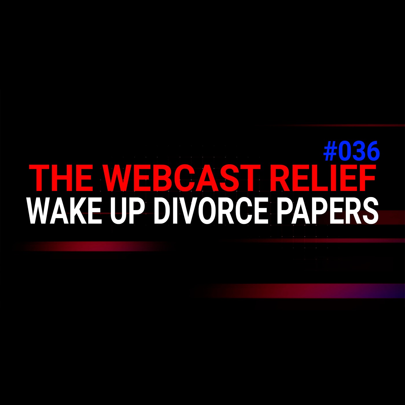 The Webcast Relief - Ep 36 - Wake Up Divorce Papers