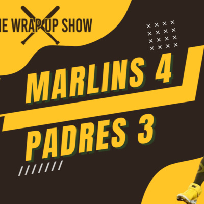 The Wrap-Up Show: Marlins 4 Padres 3