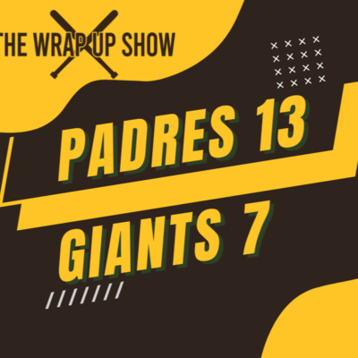 The Wrap-Up Show: Padres 13 Giants 7