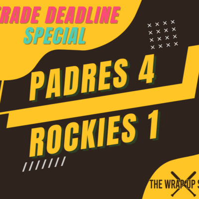 The Wrap-Up Show: Padres 4 Rockies 1 (and trade deadline preview)