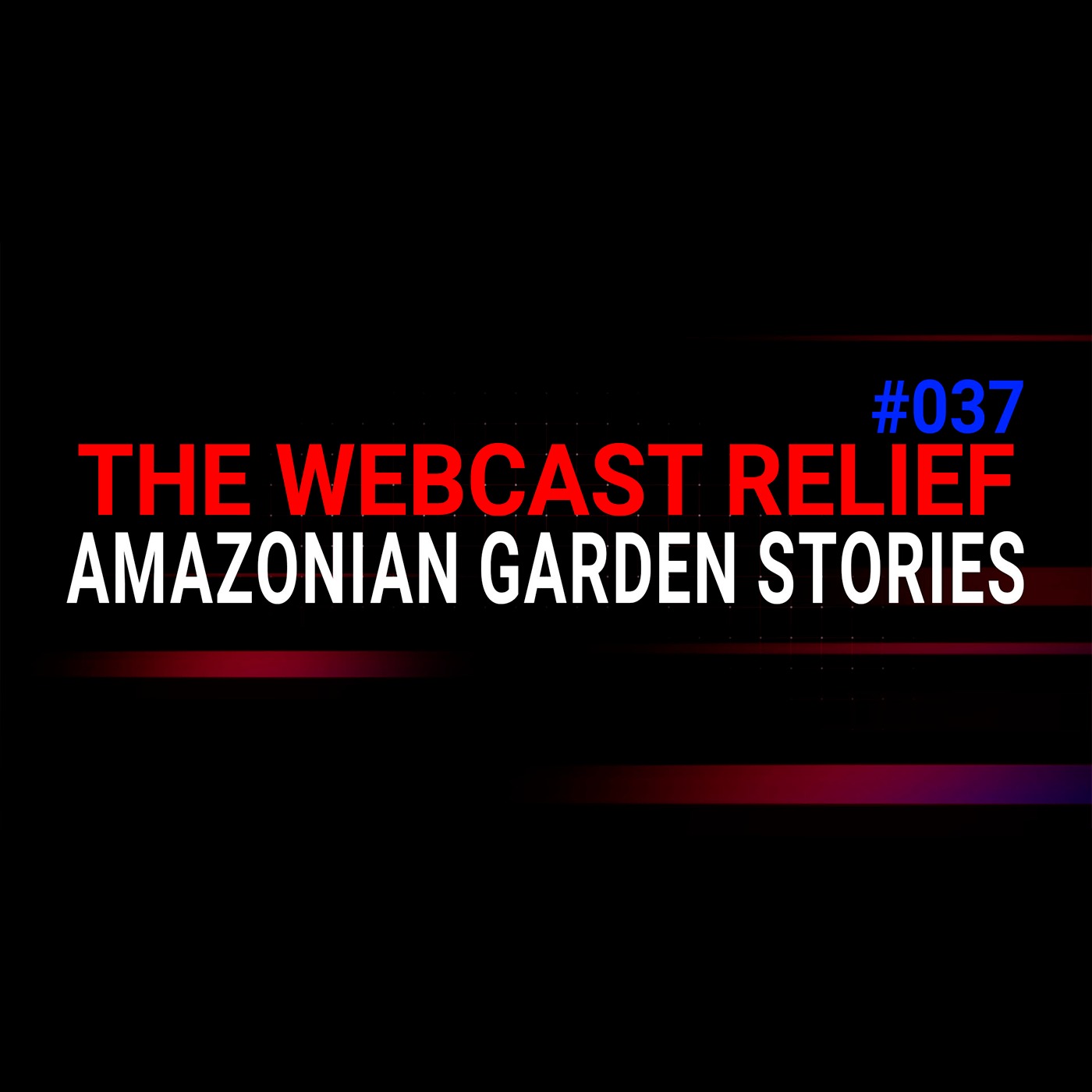 The Webcast Relief - Ep 37 - Amazonian Garden Stories