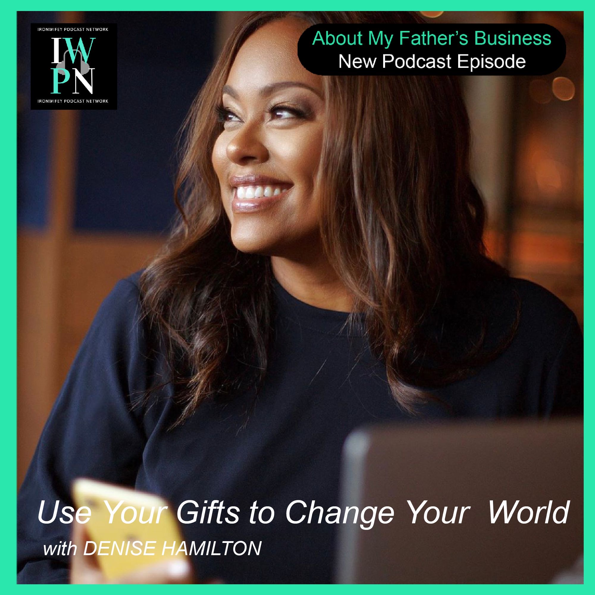 About My Father‘s Business with Denise Hamilton | Use Your Gifts to Change Your World episode artwork