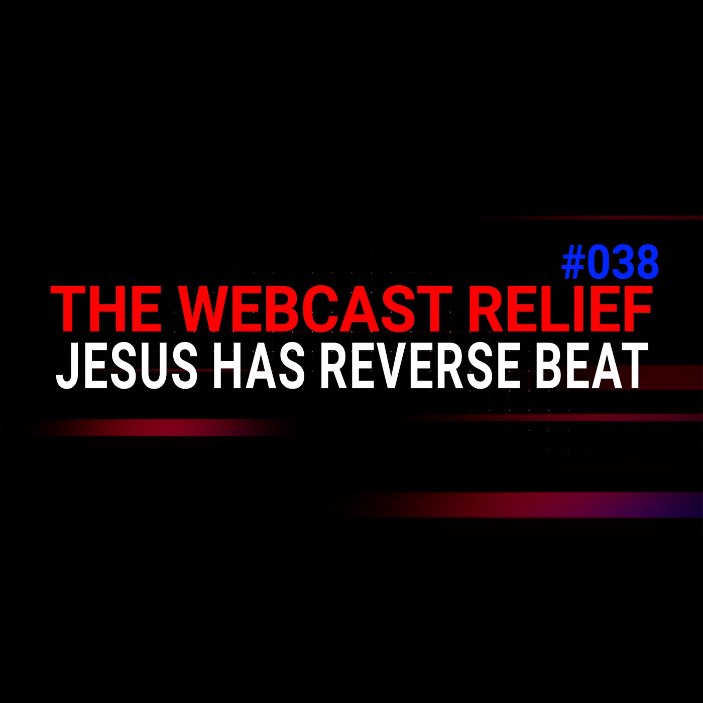 The Webcast Relief - Ep 38 - Jesus has reverse beat
