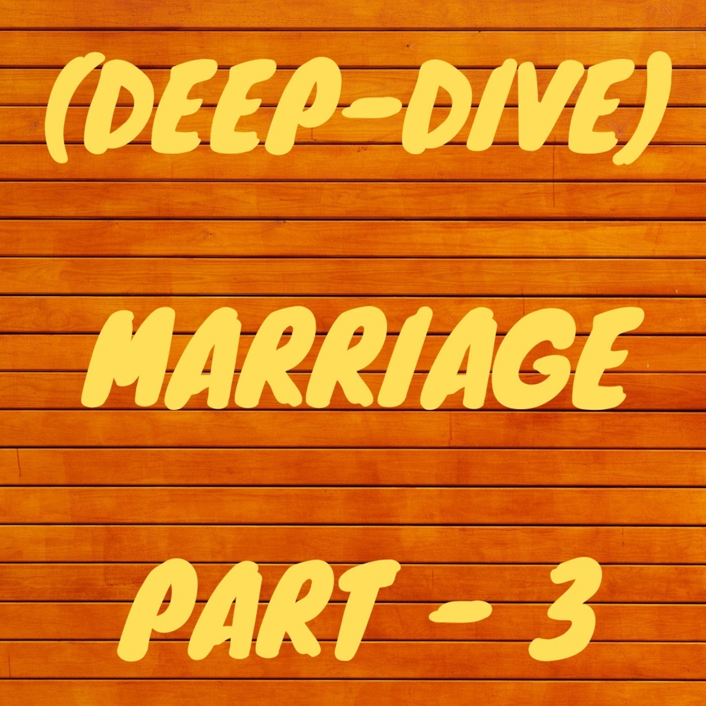 Episode 33 - Deep Dive - Marriage to be or not to be? (Part 3)