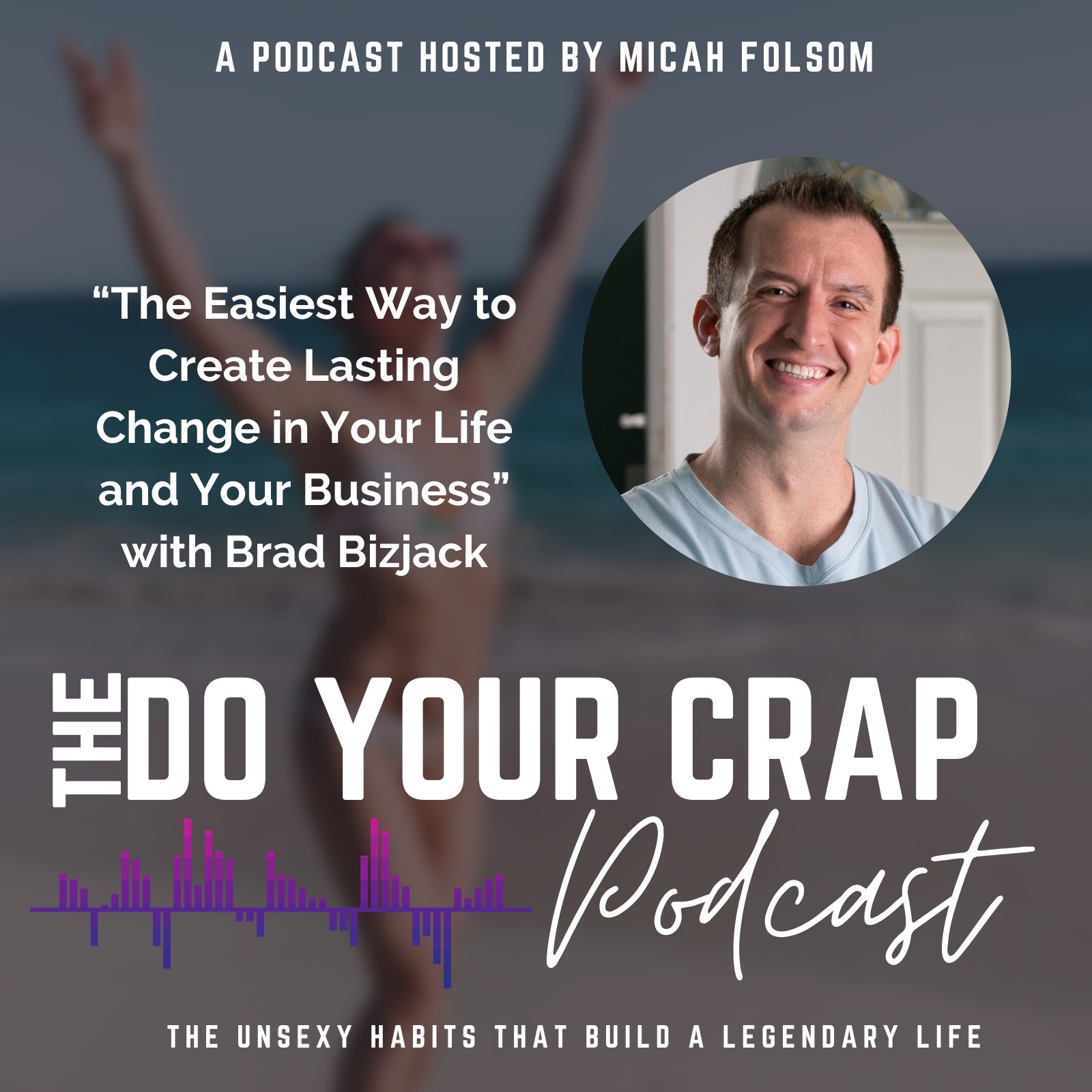 The Easiest Way to Create Lasting Change in Your Life and Your Business with Brad Bizjack