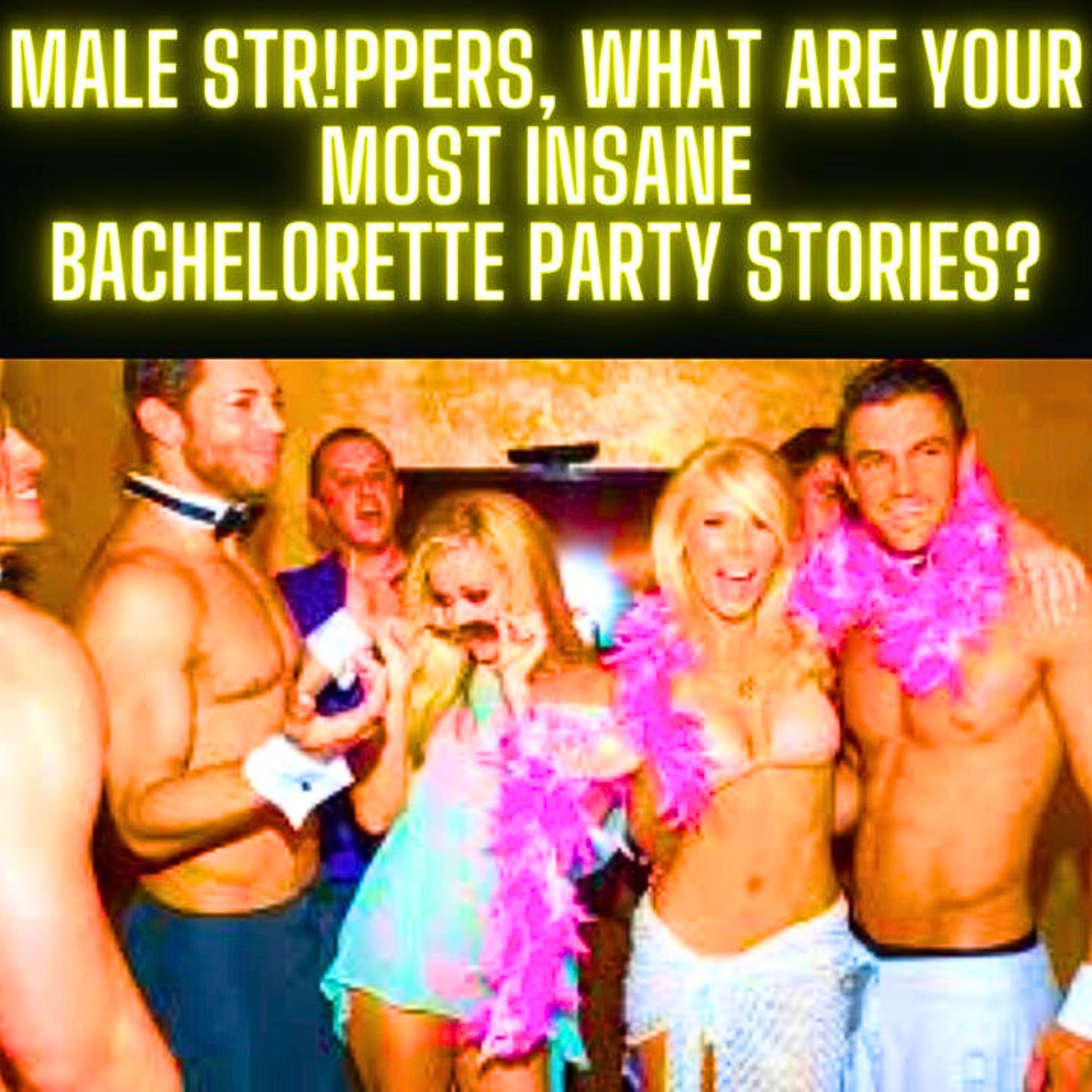 Male strippers, what are your most insane Bachelorette Party stories?