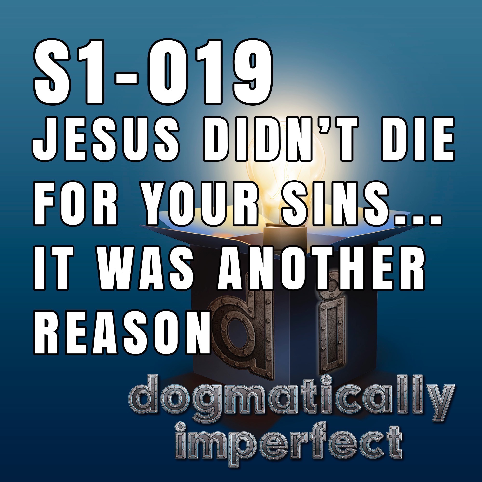 Jesus Didn’t Die for Your Sins, it was Another Reason - Dogmatically Imperfect S1-019