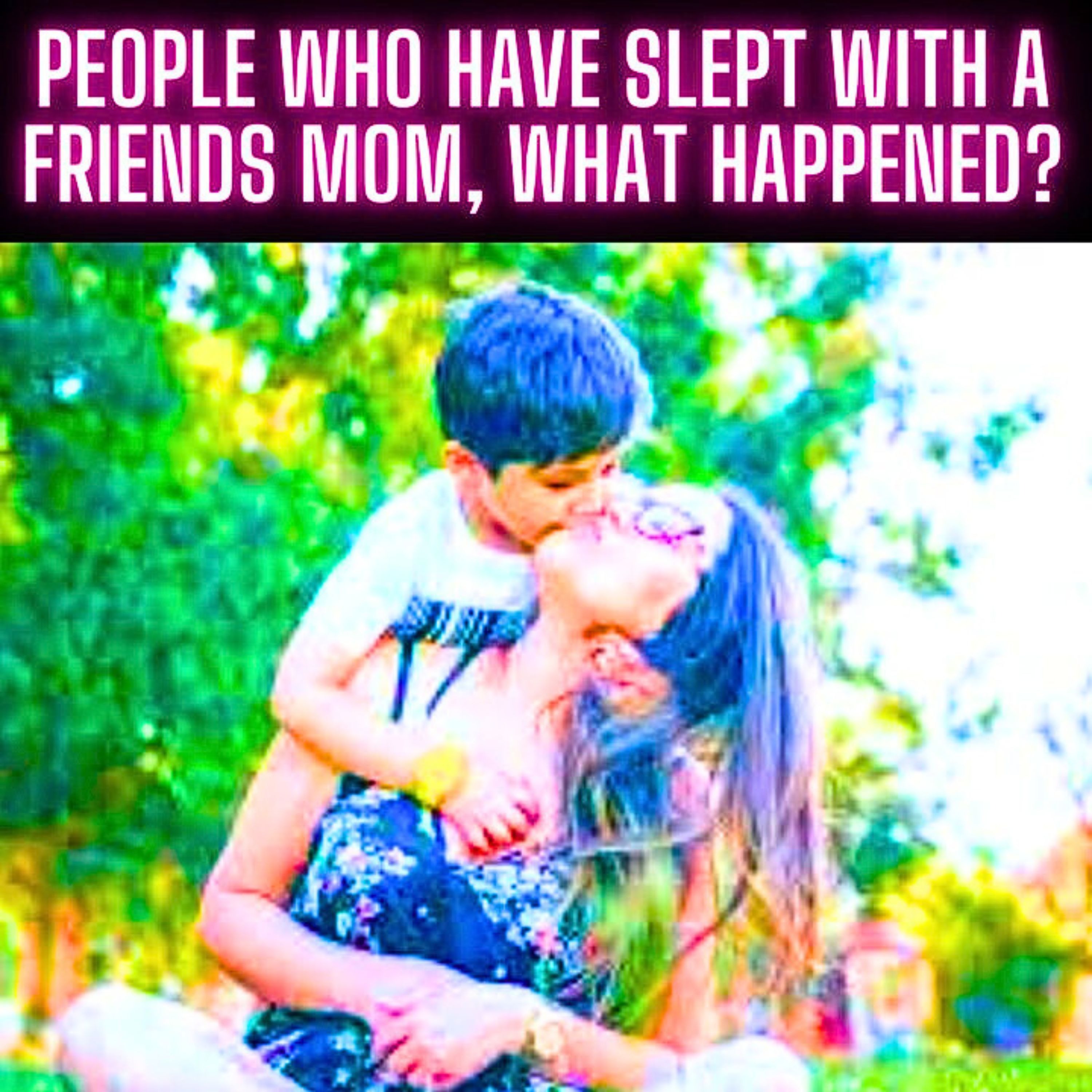 People Who Have Slept With A Friends Mom, What Happened?