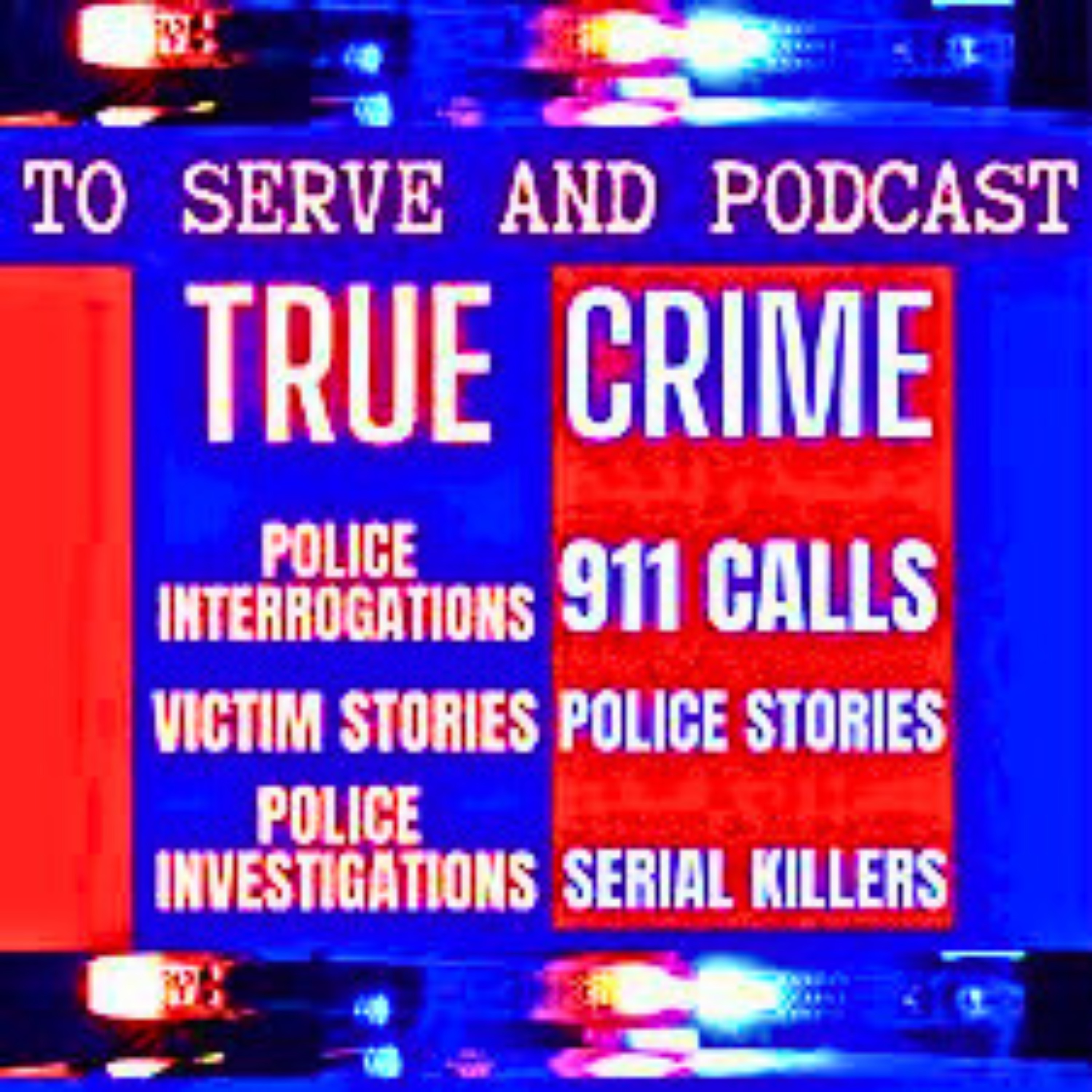 To Serve and Podcast 911 - True Police Stories, Unsolved Mysteries and Real Police Interrogations Tr