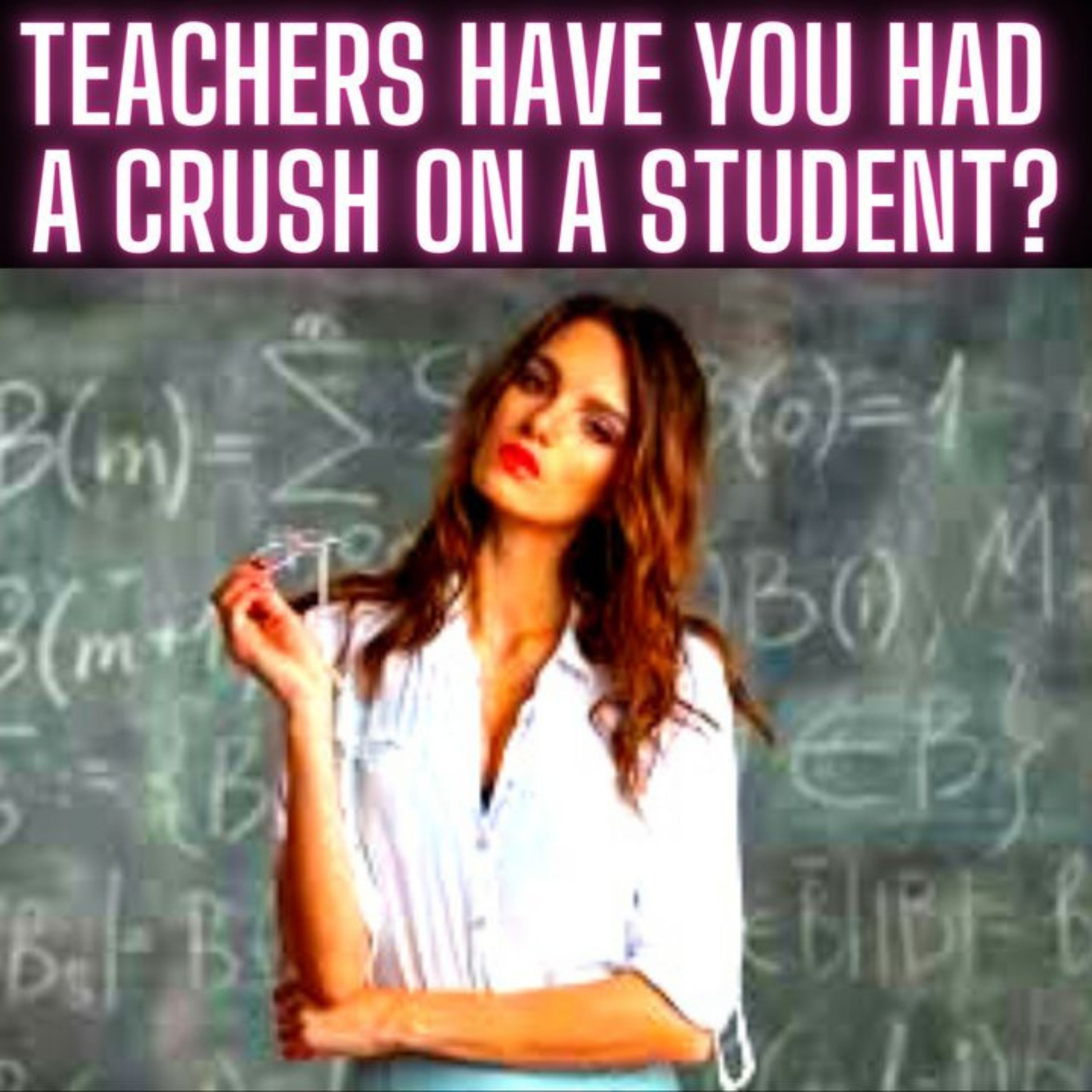 Teachers Have You Had A Crush On A Student?