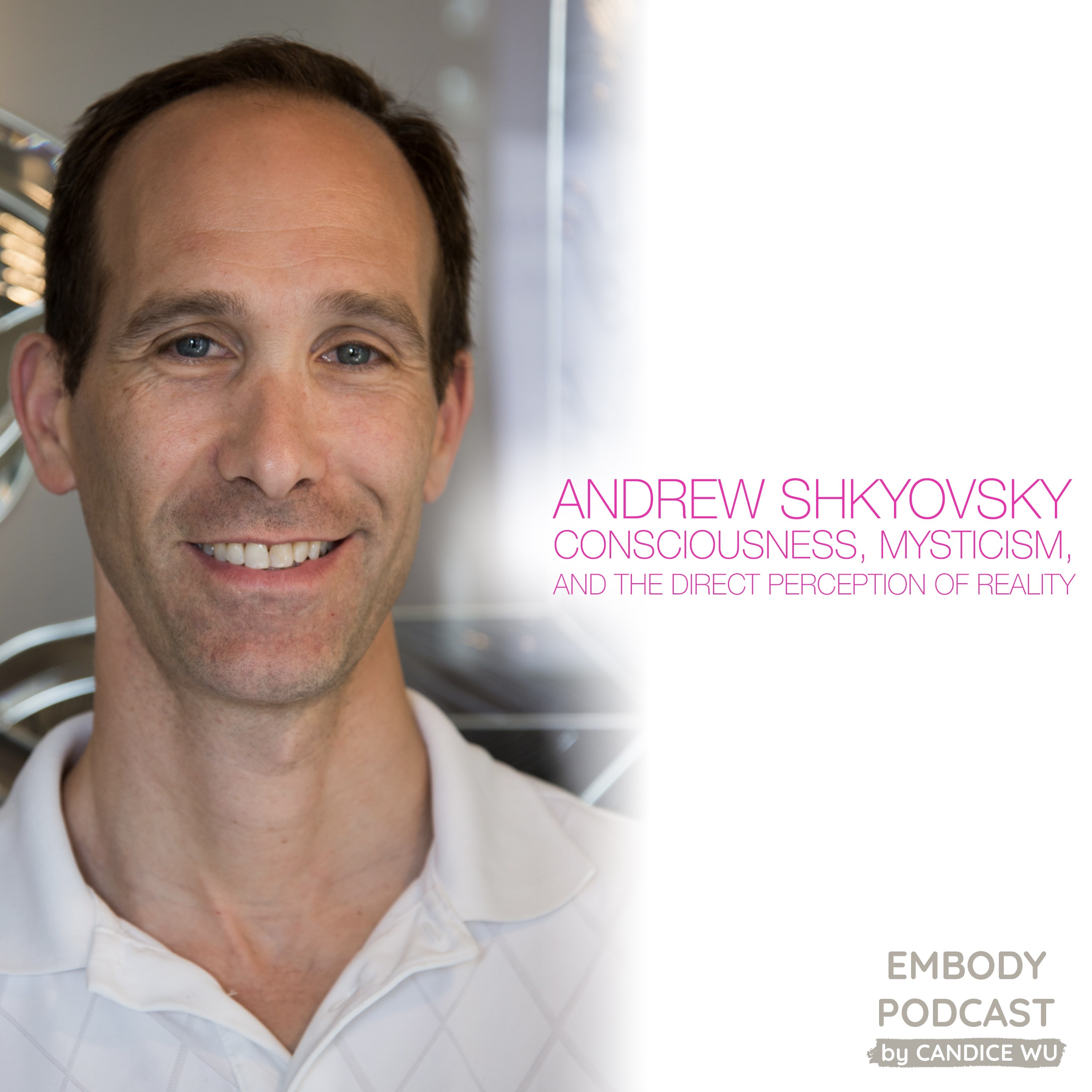 56: Andrew Shkyovsky: Consciousness, Mysticism, and the Direct Perception of Reality