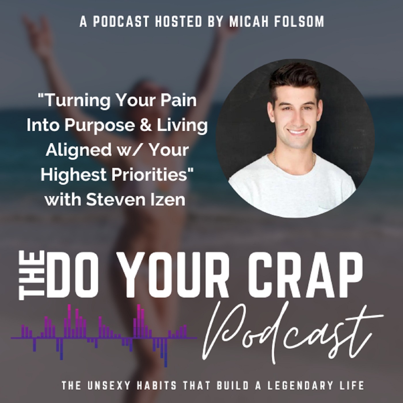 Turning Your Pain Into Purpose & Living Aligned w/ Your Highest Priorities with Steven Izen