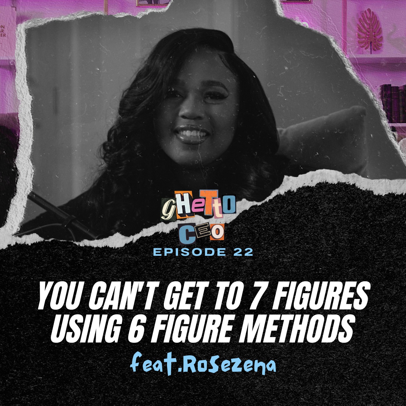 #22 - You Can't Get to 7 Figures Using 6 Figure Methods ft. Rosezena