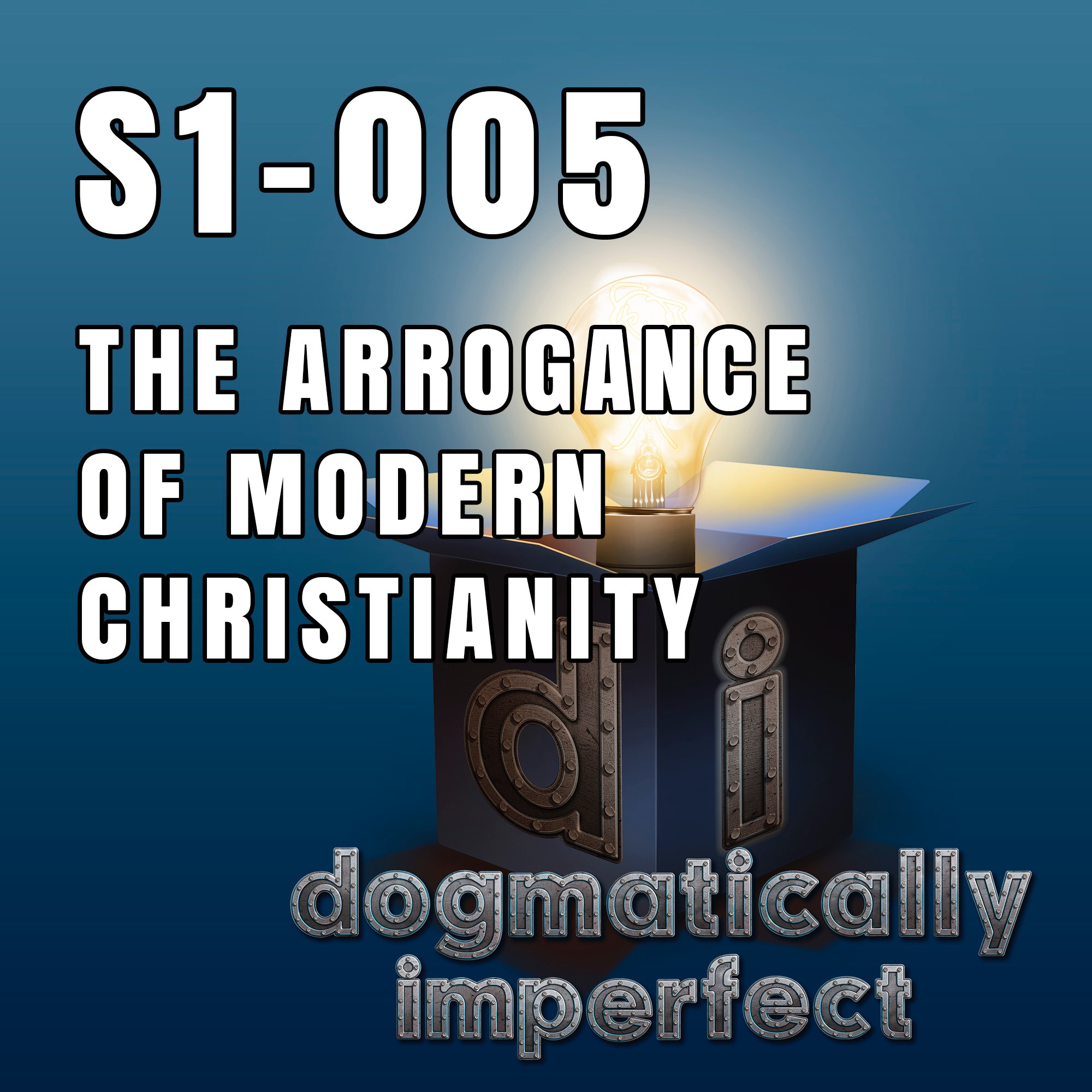 The Arrogance of Modern Christianity - Dogmatically Incorrect S1-005