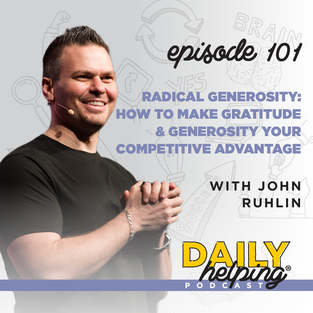 Ep. 101: Radical Generosity: How to Make Gratitude & Generosity Your Competitive Advantage  | with John Ruhlin