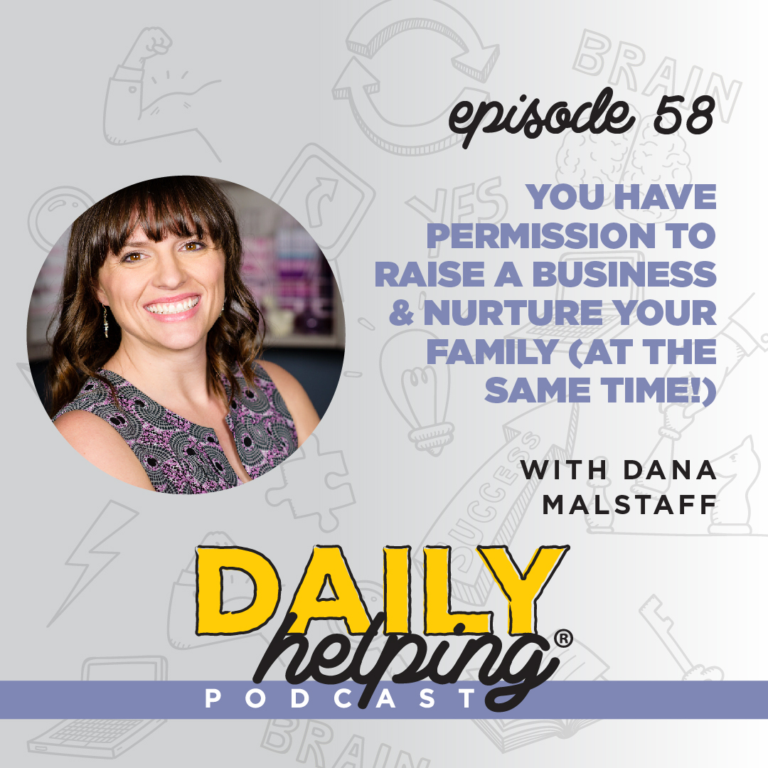 Ep. 58 - You Have Permission to Raise a Business & Nurture Your Family (at the Same Time!) | with Dana “Boss Mom” Malstaff