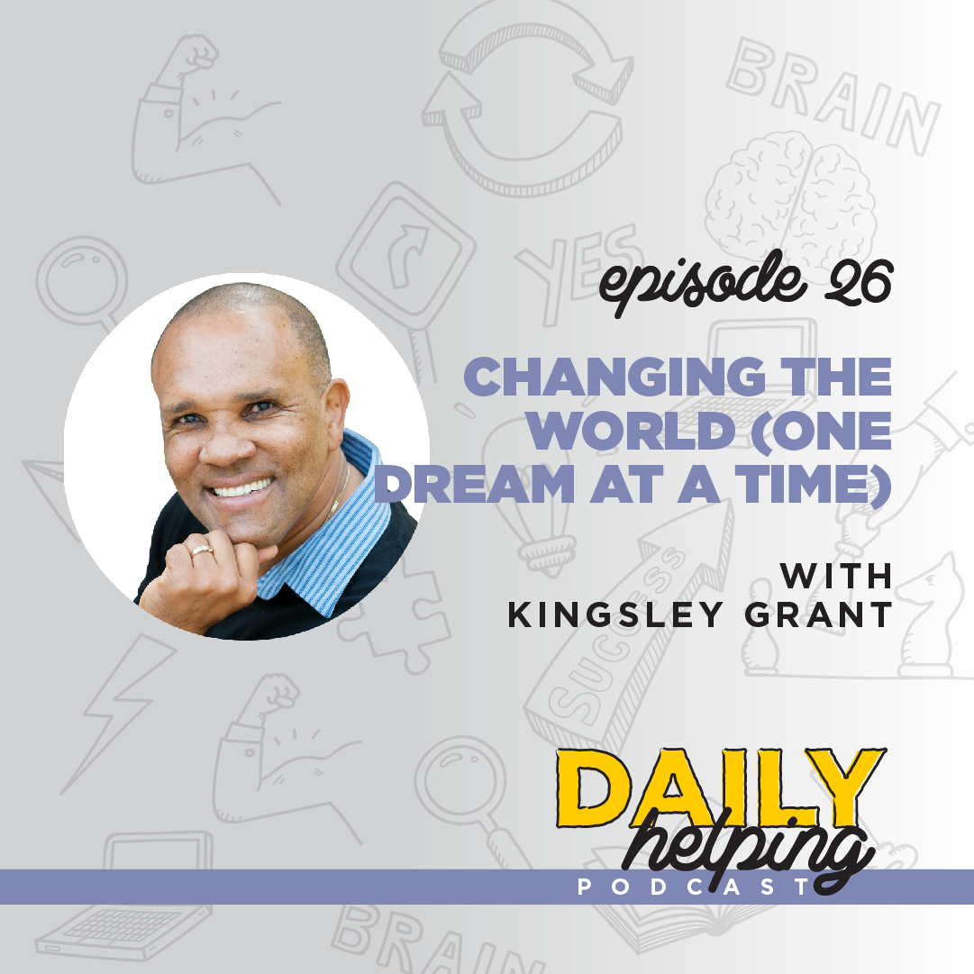 Ep. 26: Changing the World (One Dream at a Time) | with Kingsley Grant