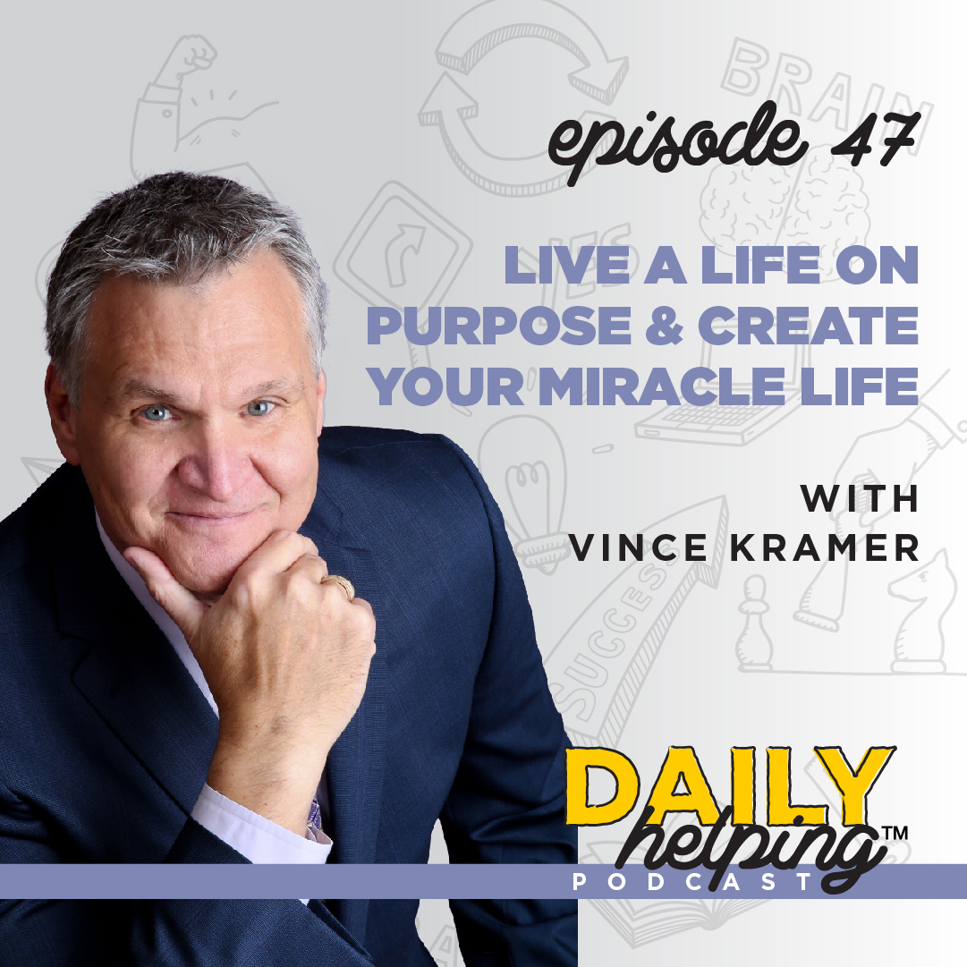 Ep. 47: Live a Life On Purpose & Create Your Miracle Life | with Vince Kramer
