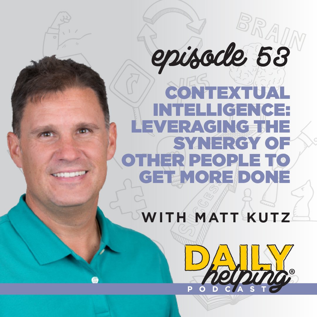 Ep. 53: Contextual Intelligence: Leveraging the Synergy of Other People to Get More Done | with Matt Kutz