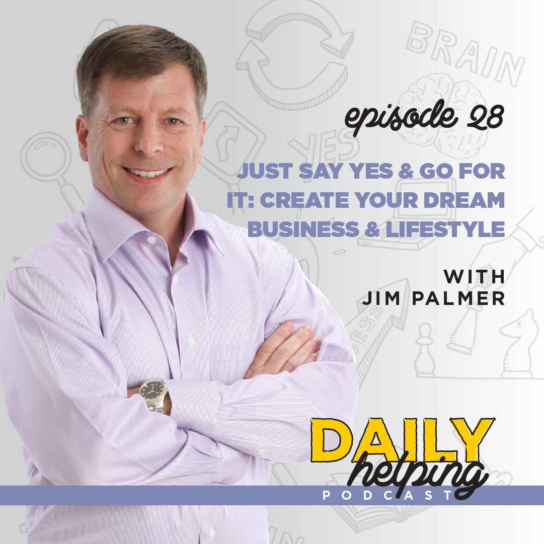 Ep. 28: Just Say Yes & Go For It: Create Your Dream Business & Lifestyle | with Jim Palmer