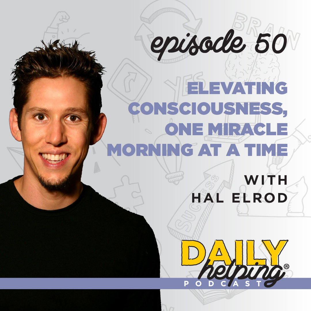 Ep. 50: Elevating Consciousness, One Miracle Morning at a Time | with Hal Elrod