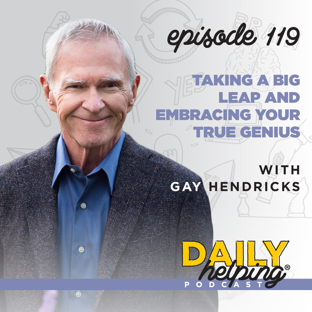 Ep. 119: Taking a Big Leap and Embracing Your True Genius | with Gay Hendricks