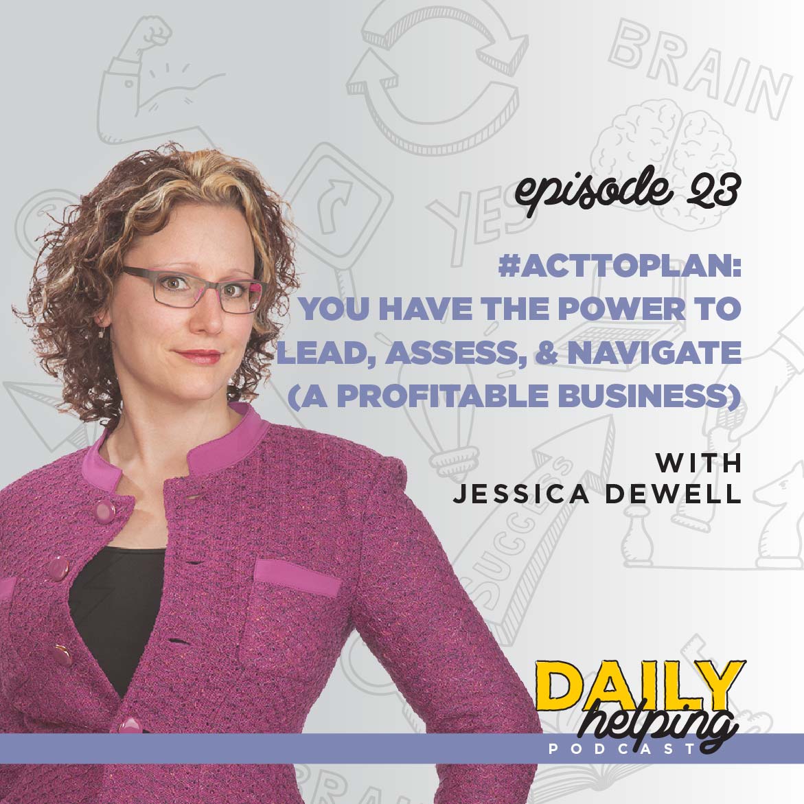 Ep. 23: #ActToPLAN: You have the Power to Lead, Assess, & Navigate (a Profitable Business)  | with Jessica Dewell