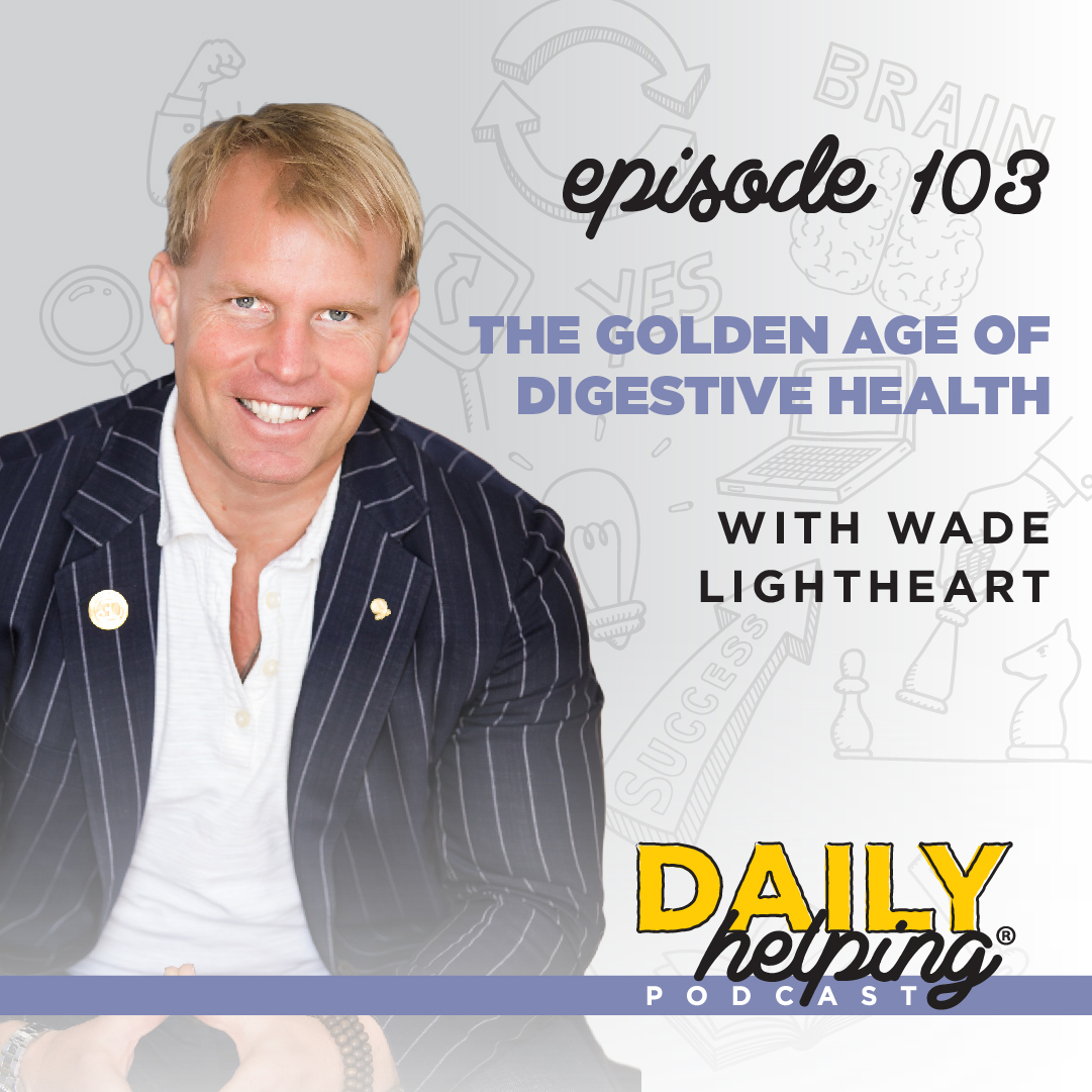 Ep. 103: The Golden Age of Digestive Health | with Wade Lightheart