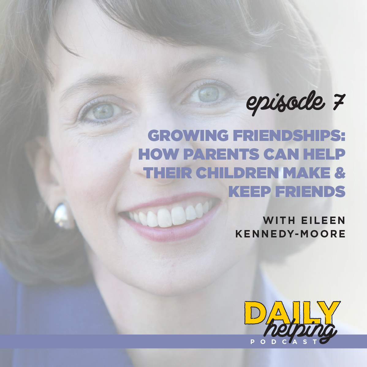 Ep. 7: Growing Friendships: How Parents Can Help Their Children Make & Keep Friends | with Eileen Kennedy-Moore