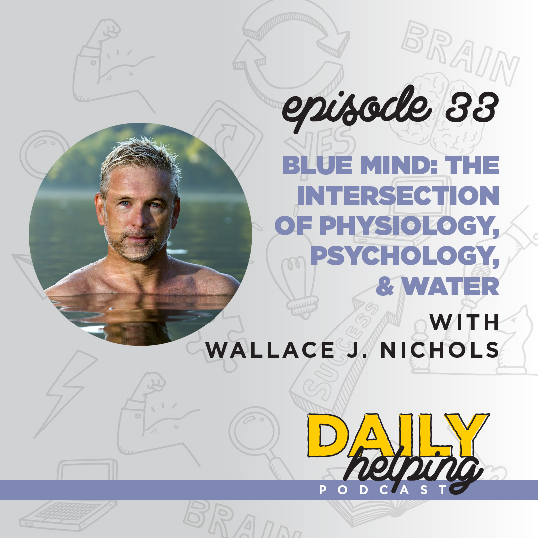 Ep. 33 | Blue Mind: The Intersection of Physiology, Psychology, & Water | with Dr. Wallace J. Nichols