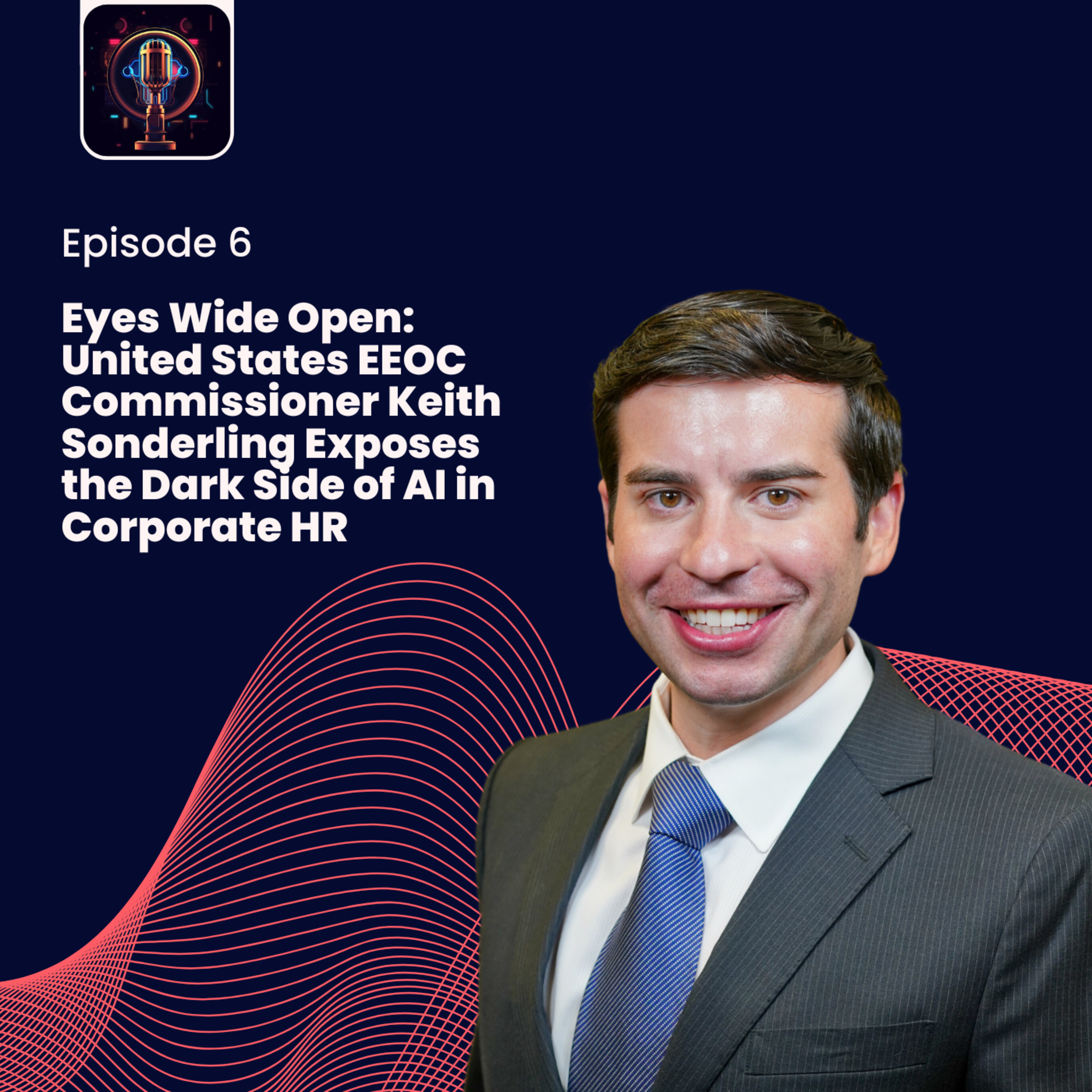 Episode 6- Eyes Wide Open: United States EEOC Commissioner Keith Sonderling Exposes the Dark Side of AI in Corporate HR episode artwork