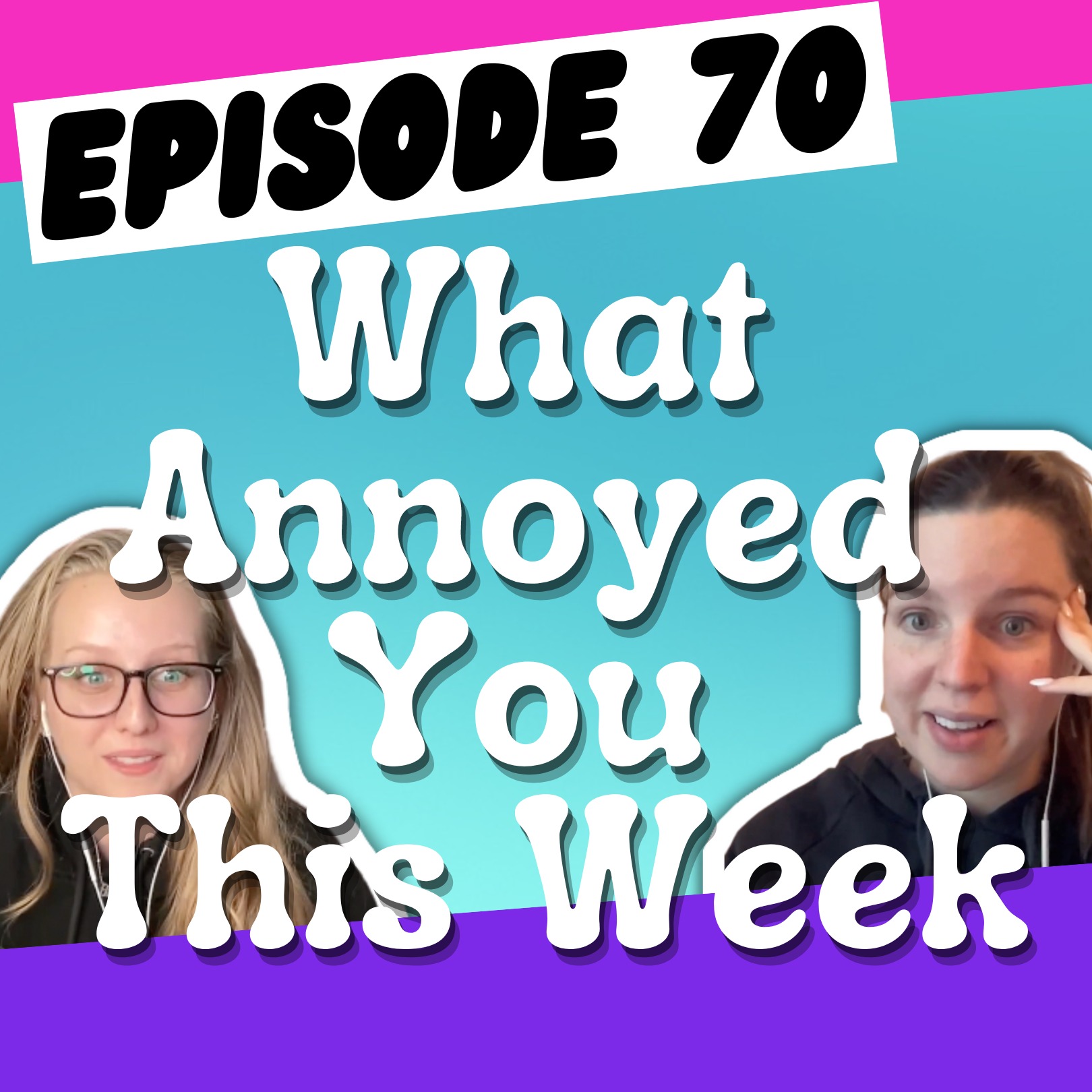 Episode 70: What Annoyed You This Week