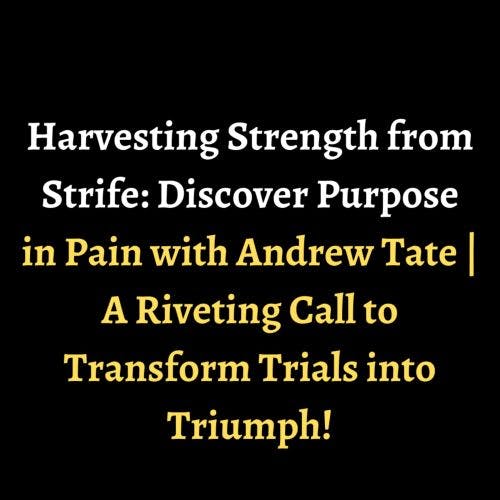 Harvesting Strength from Strife: Discover Purpose in Pain with Andrew Tate | A Riveting Call to Transform Trials into Triumph! episode artwork