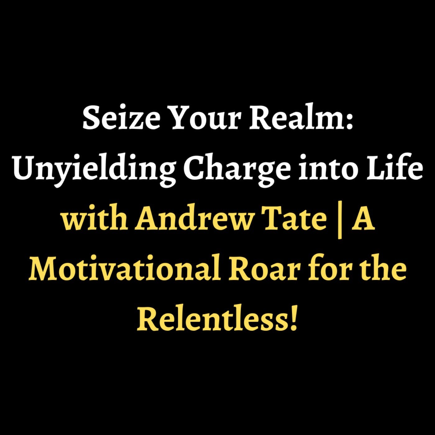 Seize Your Realm: Unyielding Charge into Life with Andrew Tate | A Motivational Roar for the Relentless! episode artwork