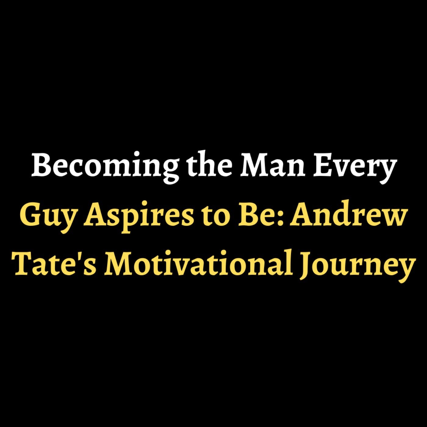 Becoming the Man Every Guy Aspires to Be: Andrew Tate's Motivational Journey episode artwork