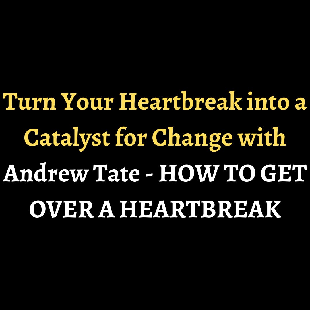 Turn Your Heartbreak into a Catalyst for Change with Andrew Tate - HOW TO GET OVER A HEARTBREAK episode artwork